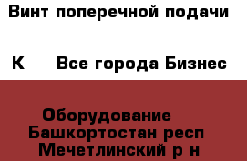 Винт поперечной подачи 16К20 - Все города Бизнес » Оборудование   . Башкортостан респ.,Мечетлинский р-н